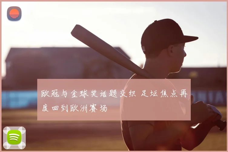 欧冠与金球奖话题交织 足坛焦点再度回到欧洲赛场