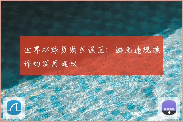 世界杯球员购买误区:避免违规操作的实用建议