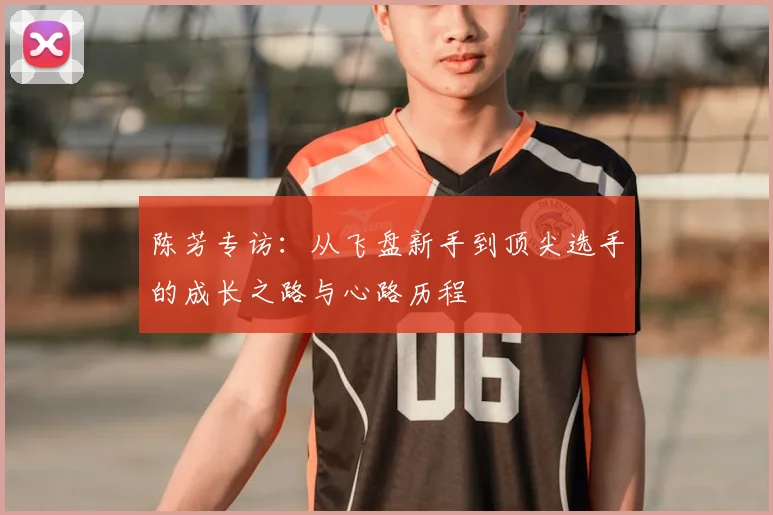 陈芳专访：从飞盘新手到顶尖选手的成长之路与心路历程