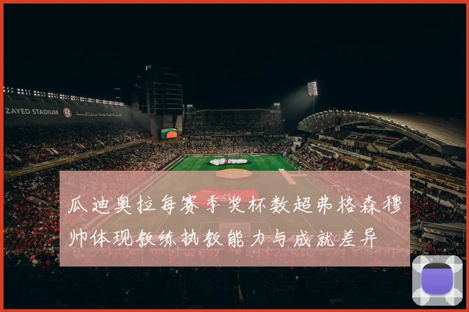 瓜迪奥拉每赛季奖杯数超弗格森穆帅体现教练执教能力与成就差异