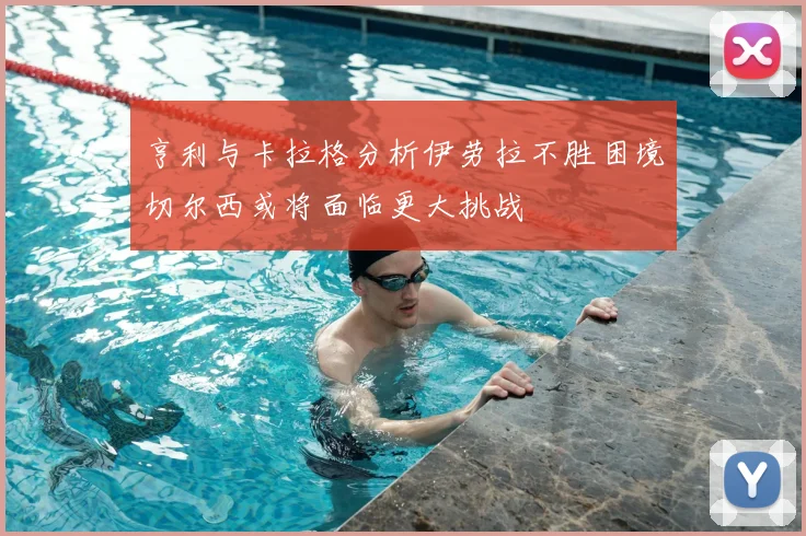 亨利与卡拉格分析伊劳拉不胜困境切尔西或将面临更大挑战