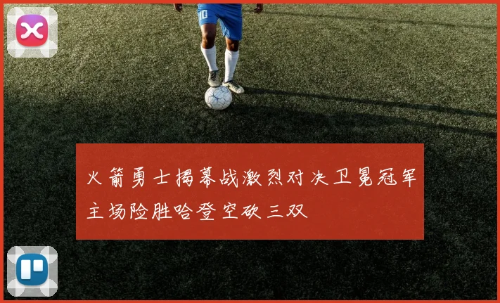 火箭勇士揭幕战激烈对决卫冕冠军主场险胜哈登空砍三双