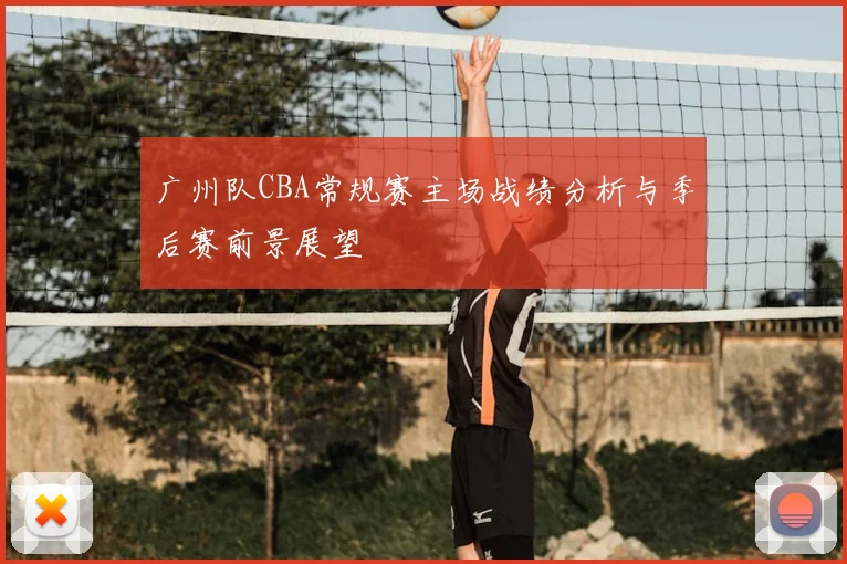 广州队CBA常规赛主场战绩分析与季后赛前景展望