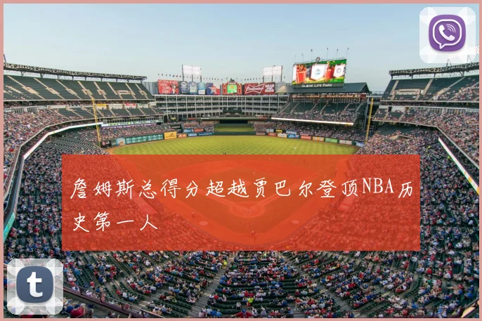 詹姆斯总得分超越贾巴尔登顶NBA历史第一人