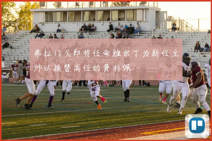 弗拉门戈即将任命雅尔丁为新任主帅以接替离任的费利佩