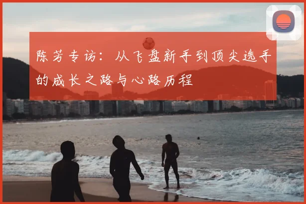 陈芳专访：从飞盘新手到顶尖选手的成长之路与心路历程