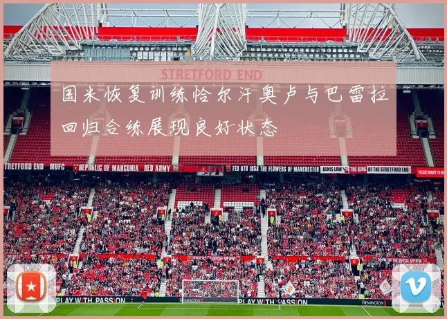 国米恢复训练恰尔汗奥卢与巴雷拉回归合练展现良好状态