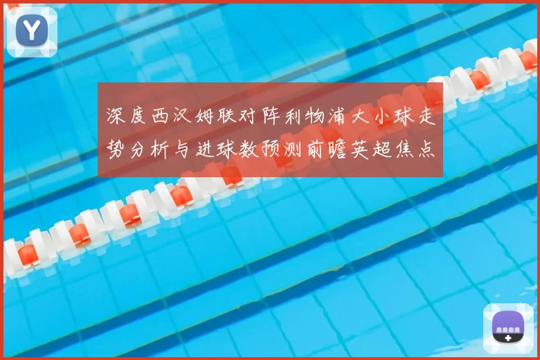 深度西汉姆联对阵利物浦大小球走势分析与进球数预测前瞻英超焦点战