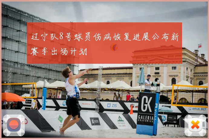 辽宁队8号球员伤病恢复进展公布新赛季出场计划