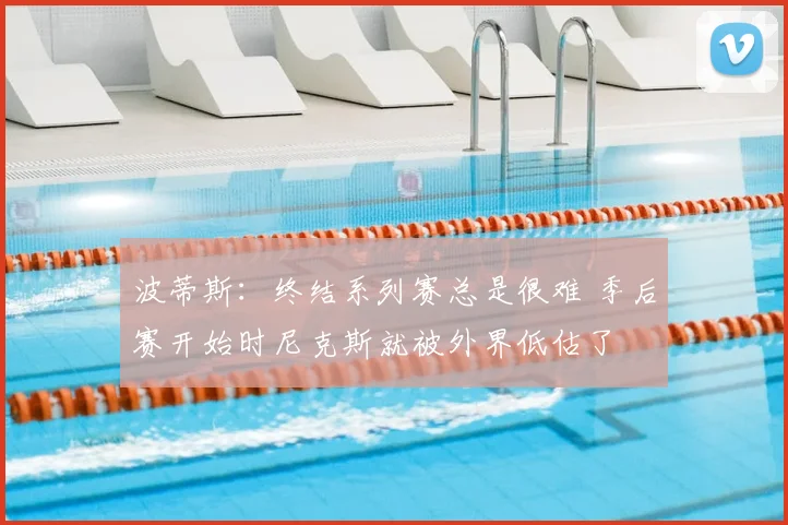 波蒂斯:终结系列赛总是很难 季后赛开始时尼克斯就被外界低估了