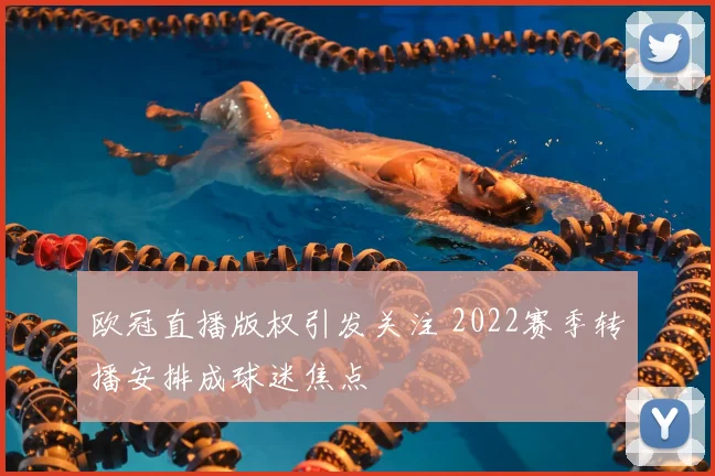 欧冠直播版权引发关注 2022赛季转播安排成球迷焦点
