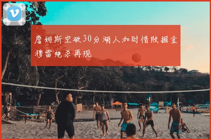 詹姆斯空砍30分湖人加时惜败掘金穆雷绝杀再现