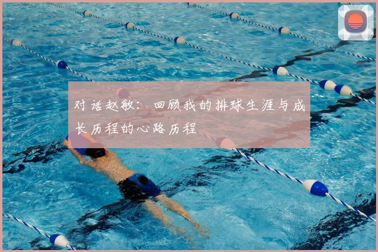 对话赵敏:回顾我的排球生涯与成长历程的心路历程