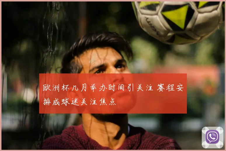 欧洲杯几月举办时间引关注 赛程安排成球迷关注焦点