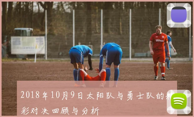 2018年10月9日太阳队与勇士队的精彩对决回顾与分析