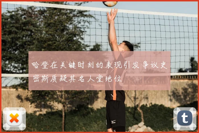哈登在关键时刻的表现引发争议史密斯质疑其名人堂地位