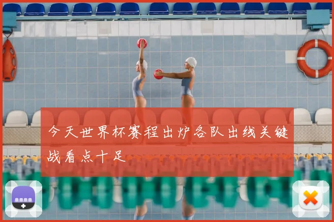 今天世界杯赛程出炉各队出线关键战看点十足