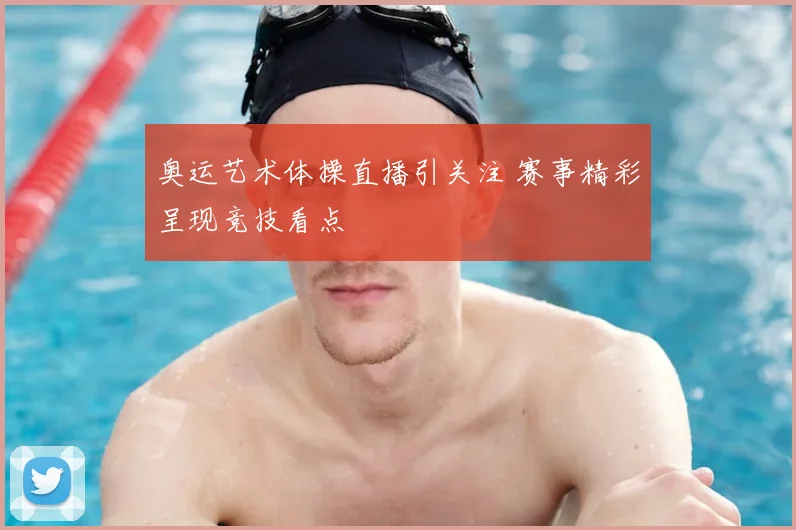 奥运艺术体操直播引关注 赛事精彩呈现竞技看点