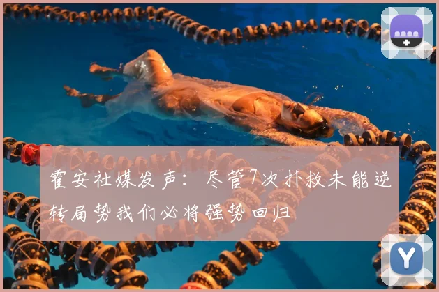 霍安社媒发声：尽管7次扑救未能逆转局势我们必将强势回归