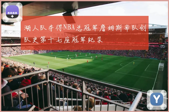湖人队夺得NBA总冠军詹姆斯率队创队史第十七座冠军纪录