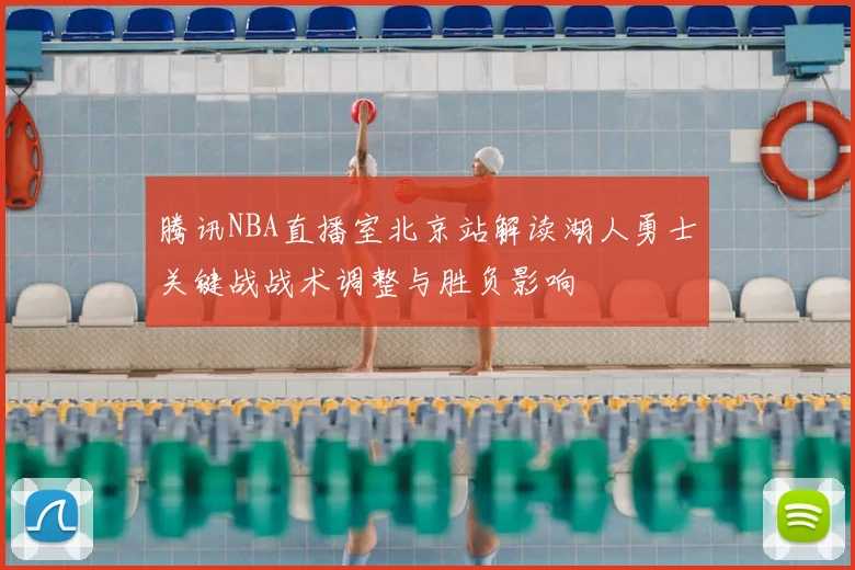 腾讯NBA直播室北京站解读湖人勇士关键战战术调整与胜负影响