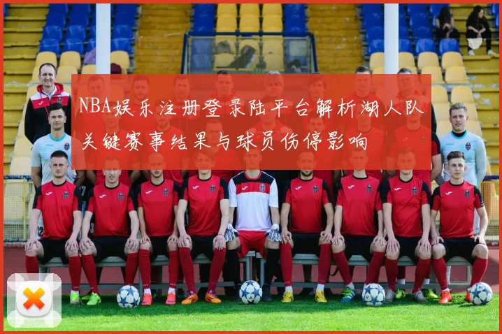 NBA娱乐注册登录陆平台解析湖人队关键赛事结果与球员伤停影响
