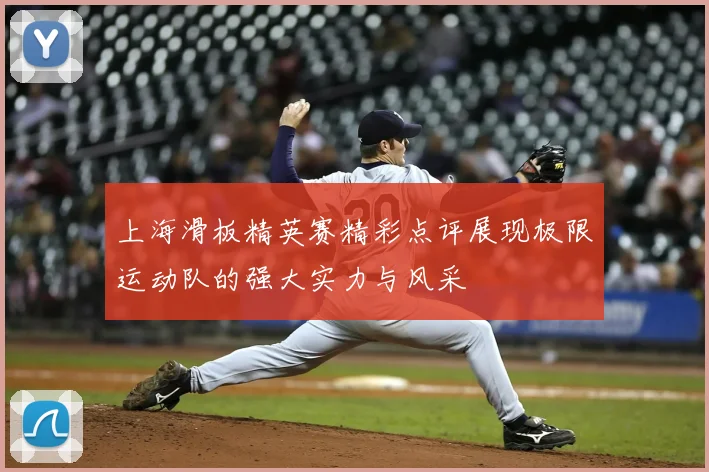 上海滑板精英赛精彩点评展现极限运动队的强大实力与风采