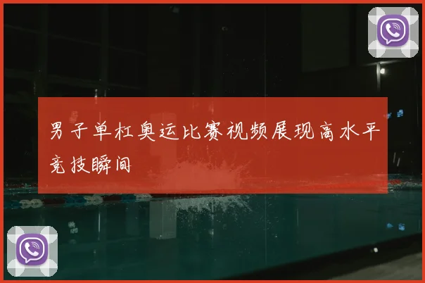 男子单杠奥运比赛视频展现高水平竞技瞬间