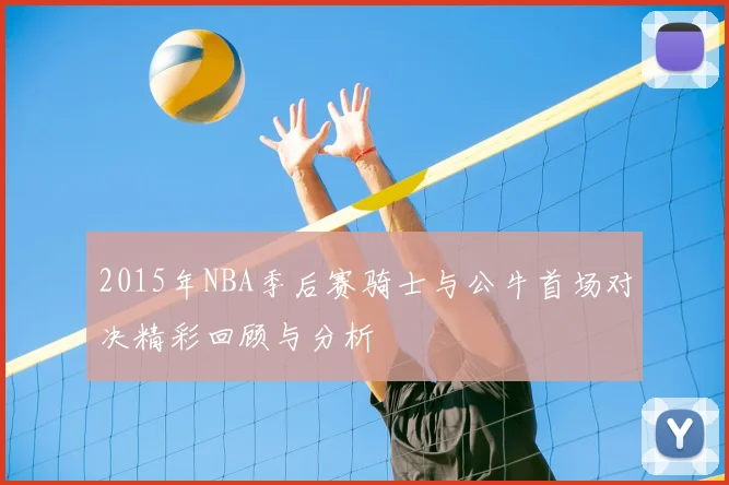 2015年NBA季后赛骑士与公牛首场对决精彩回顾与分析