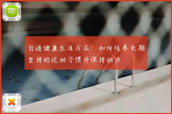 打造健康生活方式：如何培养长期坚持的运动习惯并保持动力