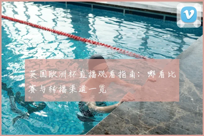 英国欧洲杯直播观看指南：哪看比赛与转播渠道一览