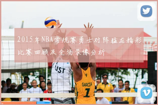 2015年NBA常规赛勇士对阵猛龙精彩比赛回顾及全场录像分析