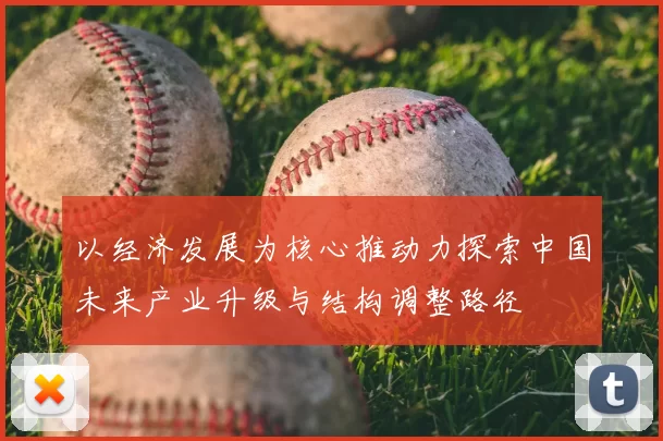 以经济发展为核心推动力探索中国未来产业升级与结构调整路径
