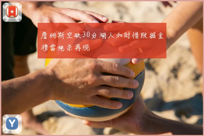 詹姆斯空砍30分湖人加时惜败掘金穆雷绝杀再现