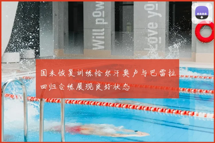 国米恢复训练恰尔汗奥卢与巴雷拉回归合练展现良好状态