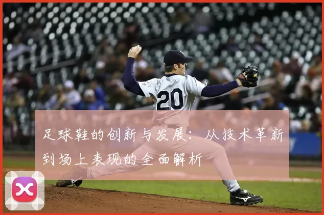 足球鞋的创新与发展：从技术革新到场上表现的全面解析