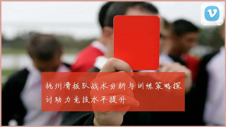 杭州滑板队战术分析与训练策略探讨助力竞技水平提升
