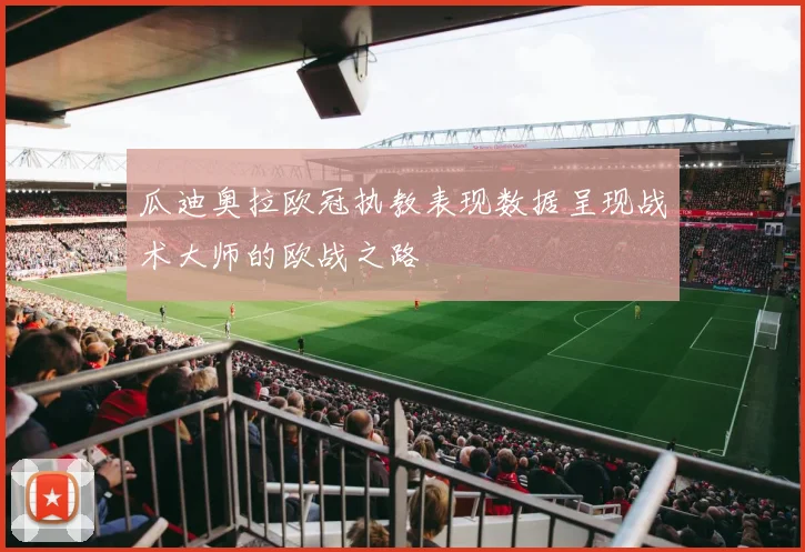 瓜迪奥拉欧冠执教表现数据呈现战术大师的欧战之路