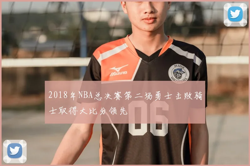2018年NBA总决赛第二场勇士击败骑士取得大比分领先