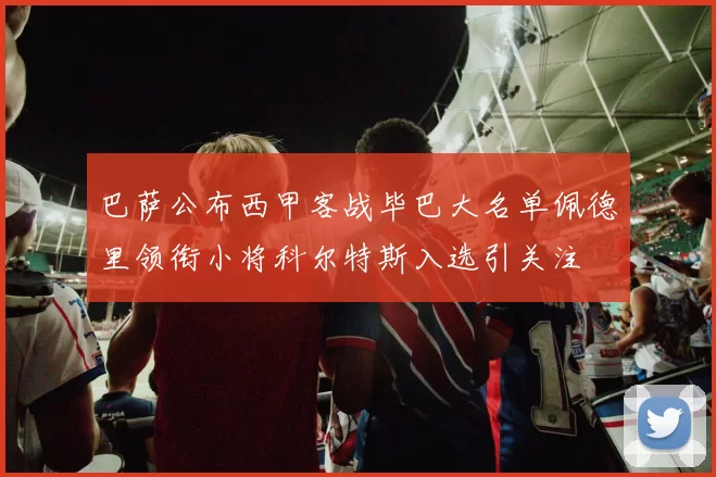 巴萨公布西甲客战毕巴大名单佩德里领衔小将科尔特斯入选引关注