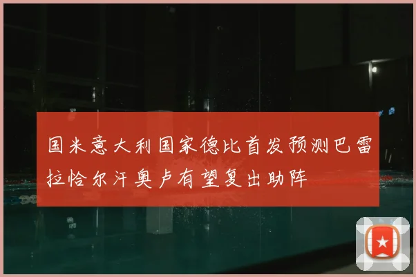 国米意大利国家德比首发预测巴雷拉恰尔汗奥卢有望复出助阵
