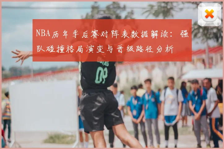 NBA历年季后赛对阵表数据解读:强队碰撞格局演变与晋级路径分析