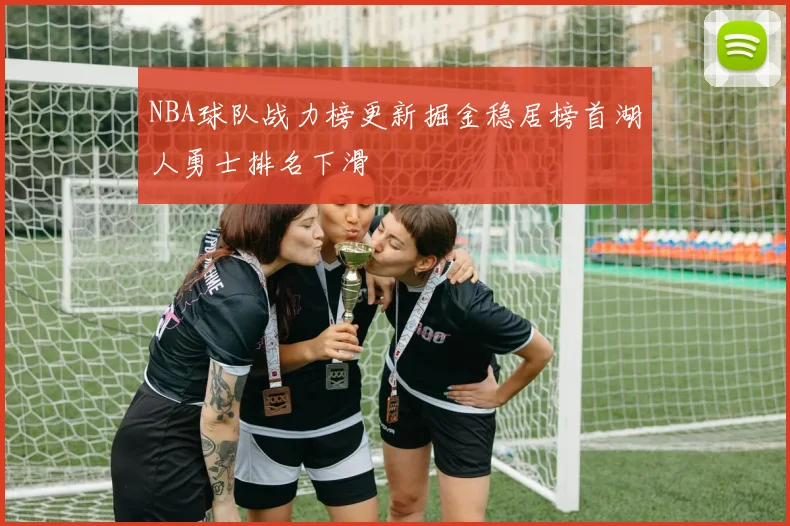 NBA球队战力榜更新掘金稳居榜首湖人勇士排名下滑