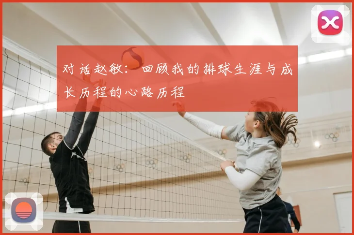 对话赵敏:回顾我的排球生涯与成长历程的心路历程