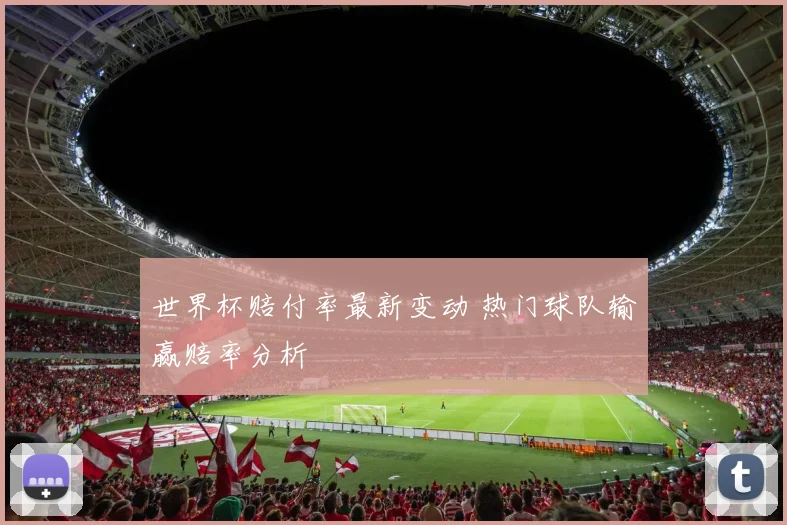 世界杯赔付率最新变动 热门球队输赢赔率分析