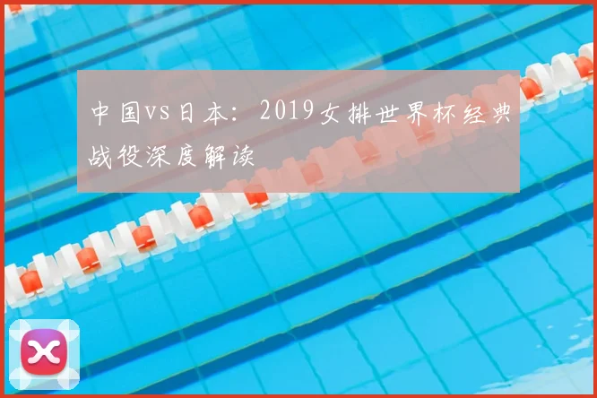 中国vs日本:2019女排世界杯经典战役深度解读