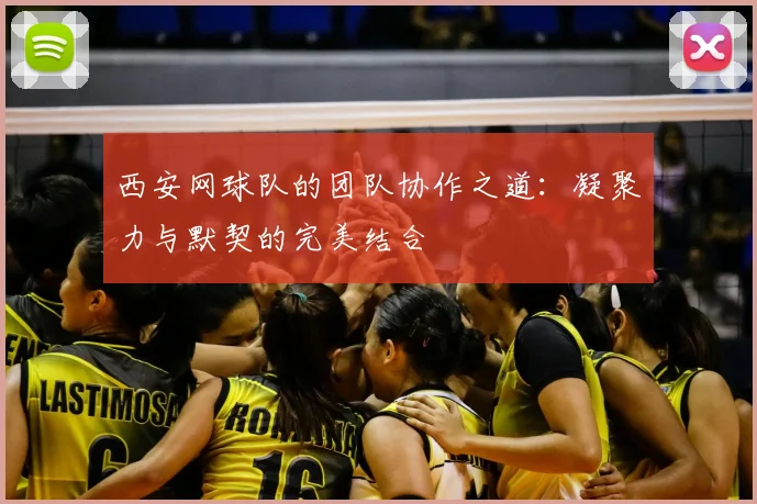 西安网球队的团队协作之道：凝聚力与默契的完美结合