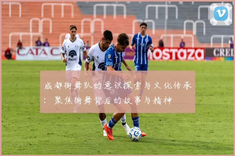 成都街舞队的意识探索与文化传承：聚焦街舞背后的故事与精神