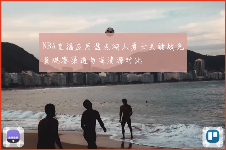 NBA直播应用盘点湖人勇士关键战免费观赛渠道与高清源对比