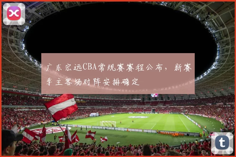 广东宏远CBA常规赛赛程公布，新赛季主客场对阵安排确定